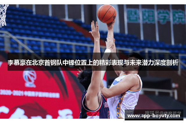 李慕豪在北京首钢队中锋位置上的精彩表现与未来潜力深度剖析 李慕豪在北京首钢队中锋位置上的精彩表现与未来潜力深度剖析