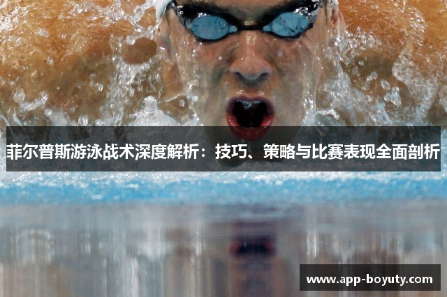 菲尔普斯游泳战术深度解析：技巧、策略与比赛表现全面剖析