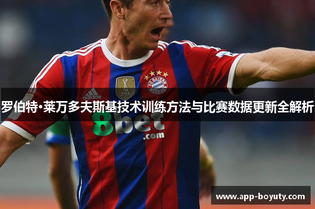 罗伯特·莱万多夫斯基技术训练方法与比赛数据更新全解析 罗伯特·莱万多夫斯基技术训练方法与比赛数据更新全解析