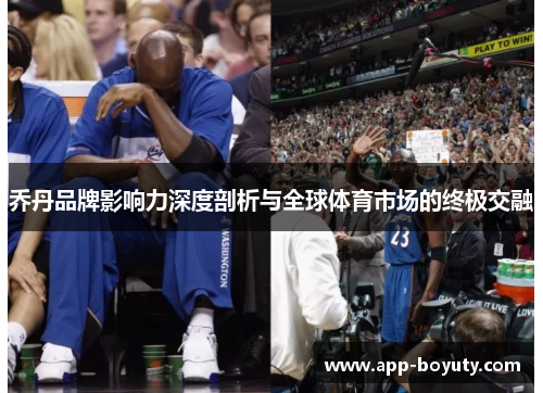 乔丹品牌影响力深度剖析与全球体育市场的终极交融