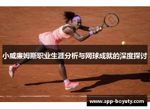 小威廉姆斯职业生涯分析与网球成就的深度探讨 小威廉姆斯职业生涯分析与网球成就的深度探讨