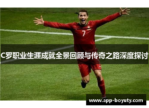C罗职业生涯成就全景回顾与传奇之路深度探讨