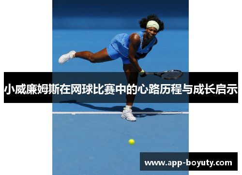 小威廉姆斯在网球比赛中的心路历程与成长启示