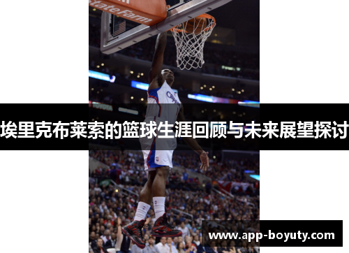 埃里克布莱索的篮球生涯回顾与未来展望探讨