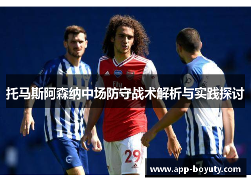 托马斯阿森纳中场防守战术解析与实践探讨