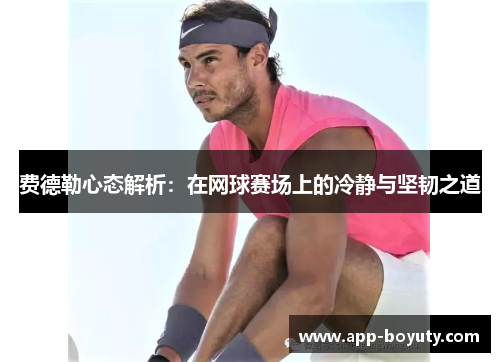 费德勒心态解析：在网球赛场上的冷静与坚韧之道