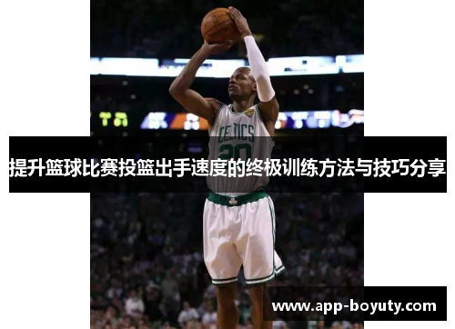 提升篮球比赛投篮出手速度的终极训练方法与技巧分享