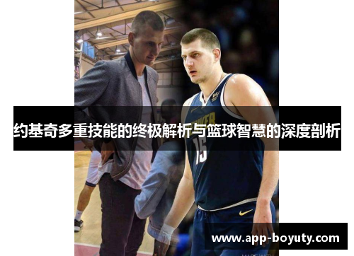 约基奇多重技能的终极解析与篮球智慧的深度剖析