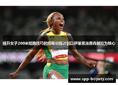 提升女子200米短跑技巧的终极训练计划以伊莱恩汤普森赫拉为核心