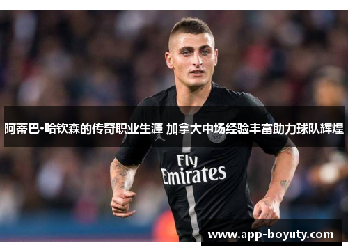 阿蒂巴·哈钦森的传奇职业生涯 加拿大中场经验丰富助力球队辉煌