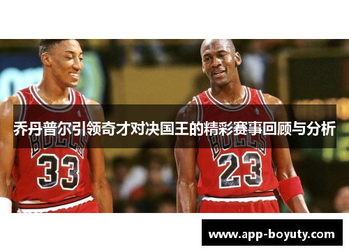 乔丹普尔引领奇才对决国王的精彩赛事回顾与分析