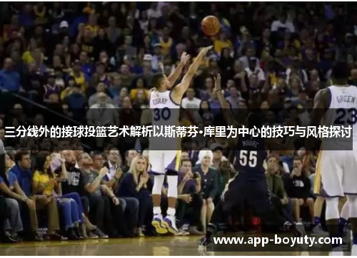 三分线外的接球投篮艺术解析以斯蒂芬·库里为中心的技巧与风格探讨
