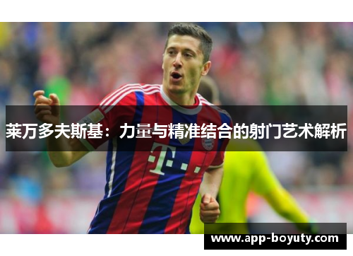 莱万多夫斯基：力量与精准结合的射门艺术解析