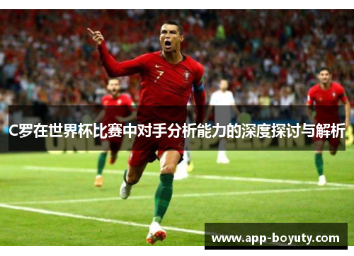 C罗在世界杯比赛中对手分析能力的深度探讨与解析