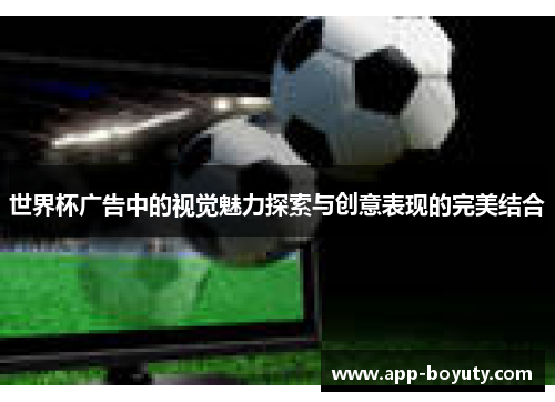 世界杯广告中的视觉魅力探索与创意表现的完美结合
