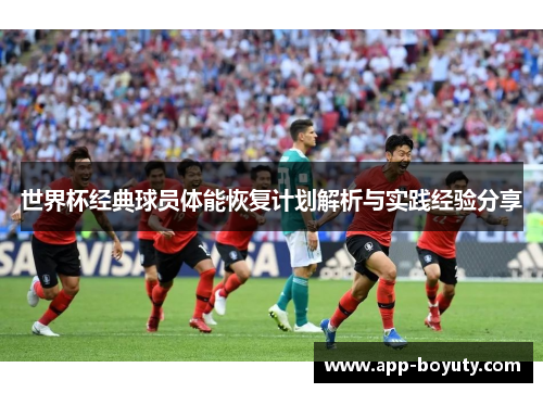 世界杯经典球员体能恢复计划解析与实践经验分享 世界杯经典球员体能恢复计划解析与实践经验分享