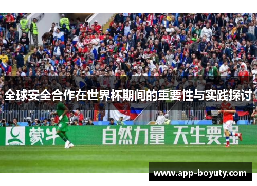 全球安全合作在世界杯期间的重要性与实践探讨 全球安全合作在世界杯期间的重要性与实践探讨