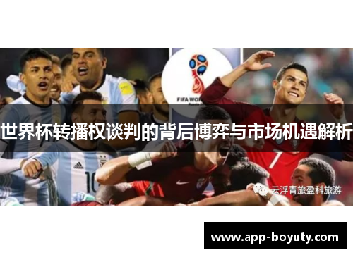 世界杯转播权谈判的背后博弈与市场机遇解析 世界杯转播权谈判的背后博弈与市场机遇解析
