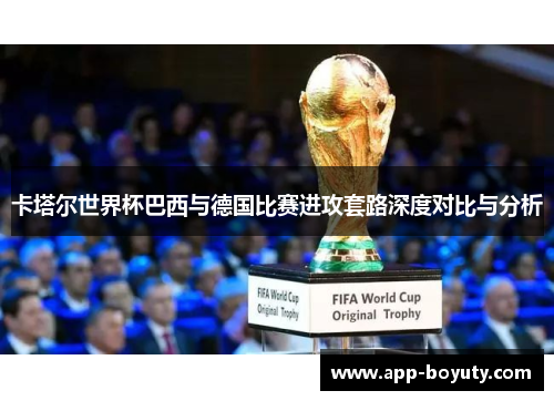 卡塔尔世界杯巴西与德国比赛进攻套路深度对比与分析 卡塔尔世界杯巴西与德国比赛进攻套路深度对比与分析