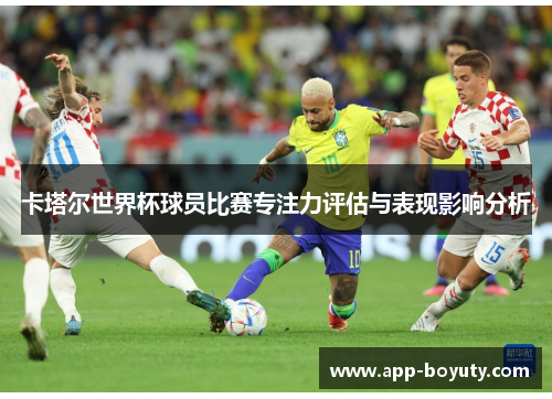 卡塔尔世界杯球员比赛专注力评估与表现影响分析 卡塔尔世界杯球员比赛专注力评估与表现影响分析