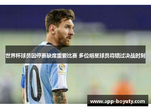 世界杯球员因停赛缺席重要比赛 多位明星球员将错过决战时刻 世界杯球员因停赛缺席重要比赛 多位明星球员将错过决战时刻