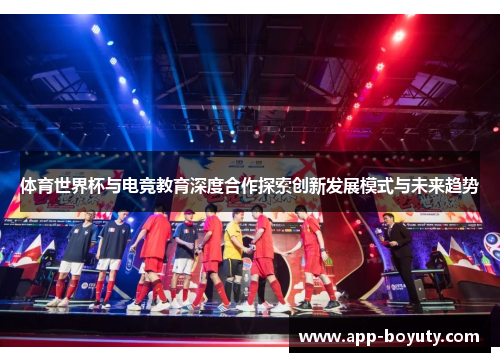 体育世界杯与电竞教育深度合作探索创新发展模式与未来趋势 体育世界杯与电竞教育深度合作探索创新发展模式与未来趋势