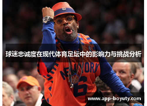 球迷忠诚度在现代体育足坛中的影响力与挑战分析 球迷忠诚度在现代体育足坛中的影响力与挑战分析