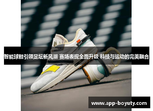 智能球鞋引领足坛新风潮 赛场表现全面升级 科技与运动的完美融合