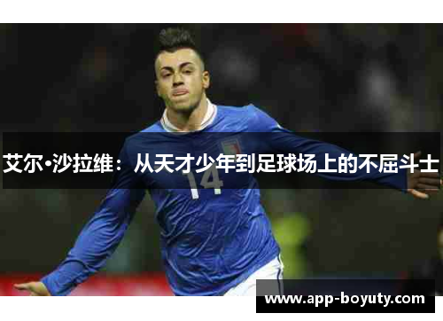 艾尔·沙拉维：从天才少年到足球场上的不屈斗士