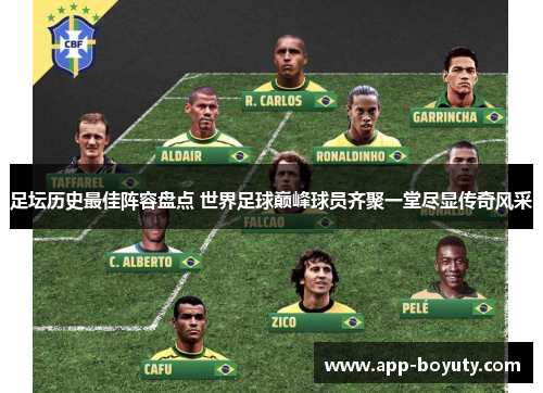 足坛历史最佳阵容盘点 世界足球巅峰球员齐聚一堂尽显传奇风采