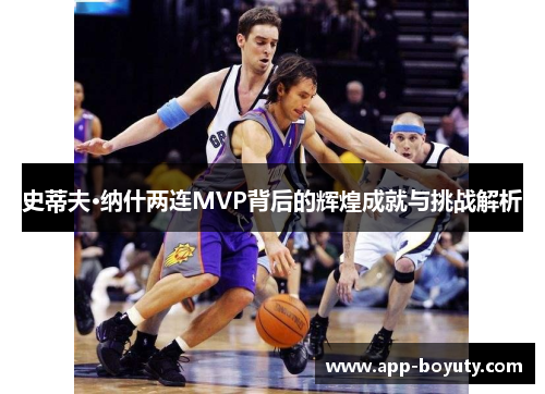 史蒂夫·纳什两连MVP背后的辉煌成就与挑战解析 史蒂夫·纳什两连MVP背后的辉煌成就与挑战解析