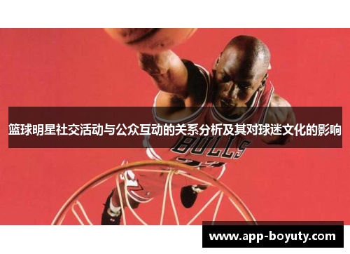 篮球明星社交活动与公众互动的关系分析及其对球迷文化的影响 篮球明星社交活动与公众互动的关系分析及其对球迷文化的影响