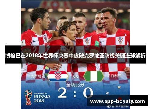 博格巴在2018年世界杯决赛中攻破克罗地亚防线关键进球解析