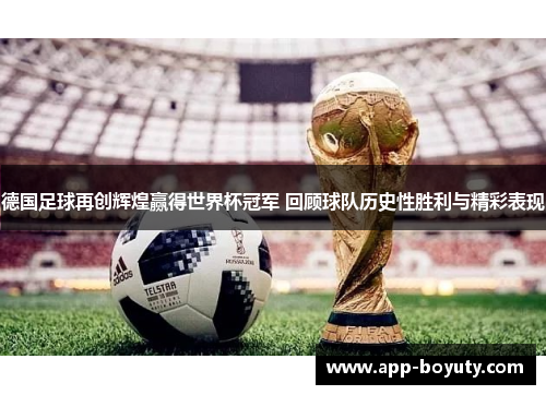 德国足球再创辉煌赢得世界杯冠军 回顾球队历史性胜利与精彩表现 德国足球再创辉煌赢得世界杯冠军 回顾球队历史性胜利与精彩表现