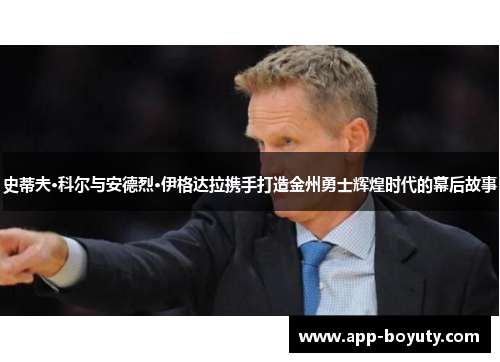 史蒂夫·科尔与安德烈·伊格达拉携手打造金州勇士辉煌时代的幕后故事