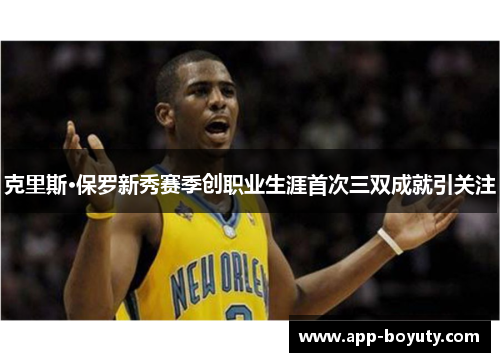 克里斯·保罗新秀赛季创职业生涯首次三双成就引关注 克里斯·保罗新秀赛季创职业生涯首次三双成就引关注