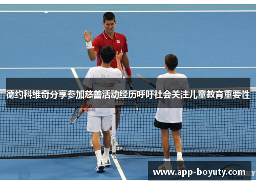 德约科维奇分享参加慈善活动经历呼吁社会关注儿童教育重要性 德约科维奇分享参加慈善活动经历呼吁社会关注儿童教育重要性