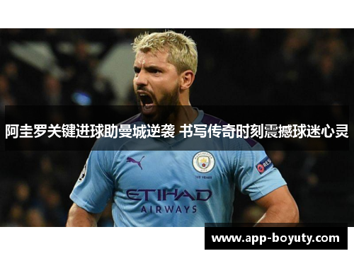阿圭罗关键进球助曼城逆袭 书写传奇时刻震撼球迷心灵 阿圭罗关键进球助曼城逆袭 书写传奇时刻震撼球迷心灵