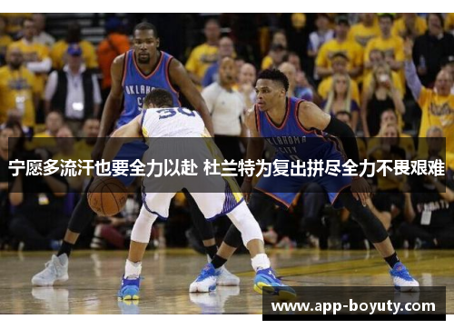 宁愿多流汗也要全力以赴 杜兰特为复出拼尽全力不畏艰难 宁愿多流汗也要全力以赴 杜兰特为复出拼尽全力不畏艰难