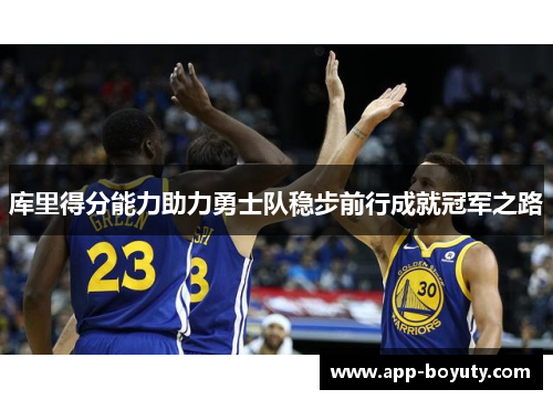 库里得分能力助力勇士队稳步前行成就冠军之路 库里得分能力助力勇士队稳步前行成就冠军之路