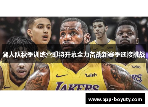 湖人队秋季训练营即将开幕全力备战新赛季迎接挑战 湖人队秋季训练营即将开幕全力备战新赛季迎接挑战