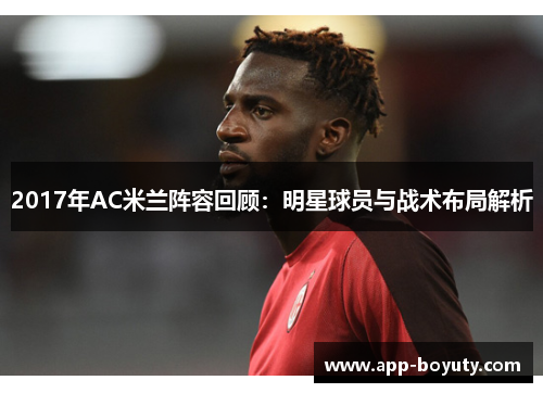 2017年AC米兰阵容回顾:明星球员与战术布局解析 2017年AC米兰阵容回顾:明星球员与战术布局解析