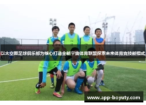 以太空翼足球俱乐部为核心打造全新宇宙体育联盟探索未来体育竞技新模式 以太空翼足球俱乐部为核心打造全新宇宙体育联盟探索未来体育竞技新模式
