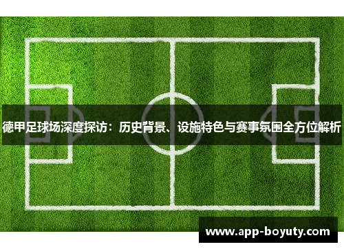 德甲足球场深度探访:历史背景、设施特色与赛事氛围全方位解析 德甲足球场深度探访:历史背景、设施特色与赛事氛围全方位解析