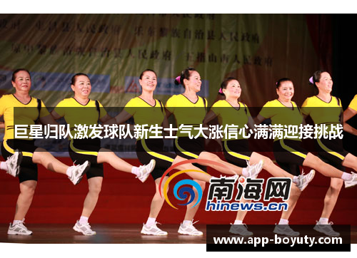 巨星归队激发球队新生士气大涨信心满满迎接挑战