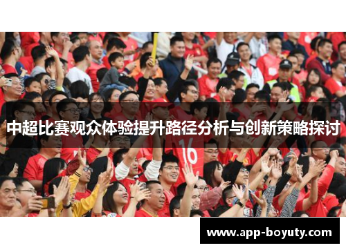 中超比赛观众体验提升路径分析与创新策略探讨 中超比赛观众体验提升路径分析与创新策略探讨