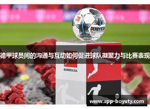 德甲球员间的沟通与互动如何促进球队凝聚力与比赛表现