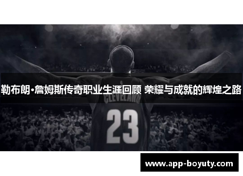 勒布朗·詹姆斯传奇职业生涯回顾 荣耀与成就的辉煌之路 勒布朗·詹姆斯传奇职业生涯回顾 荣耀与成就的辉煌之路
