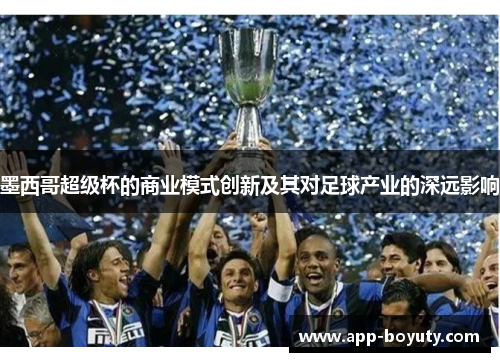 墨西哥超级杯的商业模式创新及其对足球产业的深远影响 墨西哥超级杯的商业模式创新及其对足球产业的深远影响