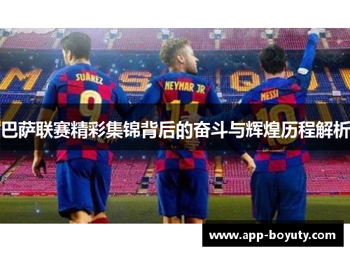 巴萨联赛精彩集锦背后的奋斗与辉煌历程解析